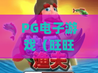 PG电子游戏（旺旺旺）｜PG电子游戏（旺旺旺）怎么玩胜率更高？｜PG电子游戏（旺旺旺）2026全新福利解析