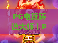 PG电玩铸造大师｜PG电玩铸造大师：2026年核心玩法全解析｜PG电玩铸造大师：新手进阶攻略