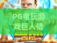 PG电玩游戏巨人猎手！深挖PG电玩游戏巨人猎手的核心玩法，解锁PG电玩游戏巨人猎手的进阶制胜秘籍