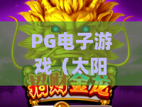 PG电子游戏（太阳神传说）｜探秘远古神域秘境，PG电子游戏（太阳神传说）核心玩法揭秘，PG电子游戏（太阳神传说）2026上分指南