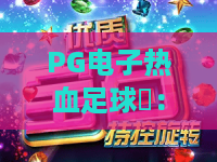 PG电子热血足球⚽：PG电子热血足球核心玩法大盘点，PG电子热血足球新手爆分&进阶攻略