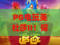 PG电玩美杜莎II！探秘PG电玩美杜莎II2026全新机制，PG电玩美杜莎II高分技巧速通指南