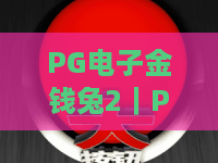 PG电子金钱兔2｜PG电子金钱兔2怎么薅满2026福利？PG电子金钱兔2爆分技巧全揭秘