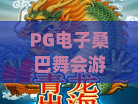 PG电子桑巴舞会游戏：2026年全新玩法升级·沉浸式拉美狂欢指南｜PG电子桑巴舞会游戏