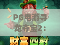 PG电游寻龙夺宝2：解锁专属秘境玩法 | PG电游寻龙夺宝2：探秘核心宝藏机制 | PG电游寻龙夺宝2：新手快速进阶指南