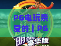 PG电玩亲爱的｜PG电玩亲爱的新手怎么入门？PG电玩亲爱的2026热门玩法全指南