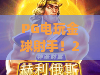 PG电玩金球射手！2026新版PG电玩金球射手深度解析：PG电玩金球射手进阶秘籍