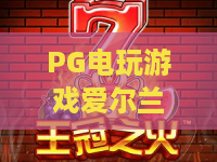 PG电玩游戏爱尔兰精灵：2026年爆款揭秘！PG电玩游戏爱尔兰精灵玩法与技巧全攻略
