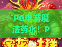 PG电游魔法药水！PG电游魔法药水有多神奇？2026年必玩的PG电游魔法药水新套路