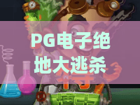 PG电子绝地大逃杀游戏：2026年全新战术竞技体验，吃鸡玩家必看攻略！