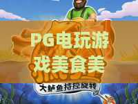 PG电玩游戏美食美刻！探索PG电玩游戏的味蕾狂欢，美食美刻惊喜不断