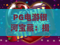 PG电游银河宝藏:揭秘2026年最火爆的寻宝之旅!PG电游银河宝藏玩法全解,助你掌握PG电游银河宝藏精髓 PG电游银河宝藏:揭秘2026年最火爆的寻宝之旅!PG电游银河宝藏玩法全解,助你掌握PG电游银河宝藏精髓