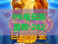 PG电玩新国粹·2026玩法革新!PG电玩新国粹如何玩转国潮?PG电玩新国粹体验指南 PG电玩新国粹·2026玩法革新!PG电玩新国粹如何玩转国潮?PG电玩新国粹体验指南