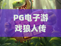 PG电子游戏狼人传奇：2026全新狼人传奇攻略？PG电子游戏狼人传奇玩法与技巧大揭秘