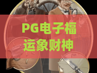 PG电子福运象财神游戏：2026年爆款攻略！福运象财神技巧与PG电子策略全解析