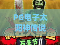 PG电子太阳神传说:2026全新版本上线!揭秘太阳神传说隐藏彩蛋与爆分攻略 PG电子太阳神传说:2026全新版本上线!揭秘太阳神传说隐藏彩蛋与爆分攻略