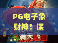 PG电子象财神！深度解析PG电子象财神玩法套路，PG电子象财神上分技巧全公开