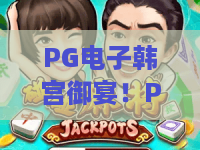 PG电子韩宫御宴!PG电子韩宫御宴2026新版本体验:韩宫御宴爆分攻略与隐藏彩蛋 PG电子韩宫御宴!PG电子韩宫御宴2026新版本体验:韩宫御宴爆分攻略与隐藏彩蛋
