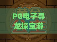 PG电子寻龙探宝游戏！2026夺宝奇兵：PG电子寻龙探宝游戏最新攻略与隐藏技巧