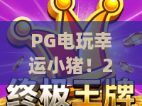 PG电玩幸运小猪！2026年最火“幸运小猪”玩法拆解——PG电玩幸运小猪实战技巧