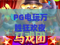 PG电玩万胜狂欢夜!深度解析PG电玩万胜狂欢夜核心玩法与PG电玩万胜狂欢夜新手必学赢分技巧 PG电玩万胜狂欢夜!深度解析PG电玩万胜狂欢夜核心玩法与PG电玩万胜狂欢夜新手必学赢分技巧