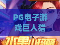 PG电子游戏巨人猎手！揭秘PG电子游戏巨人猎手玩法技巧与PG电子游戏巨人猎手高分攻略