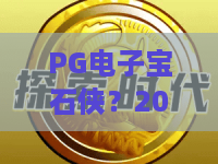 PG电子宝石侠？2026全新PG电子宝石侠秘籍：从菜鸟到宝石侠高手之路！