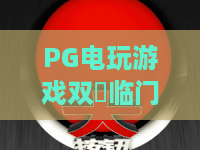PG电玩游戏双囍临门:2026年新春狂欢,双倍惊喜等你来战! PG电玩游戏双囍临门:2026年新春狂欢,双倍惊喜等你来战!
