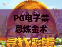 PG电子禁忌炼金术游戏:2026新版本揭秘!禁忌炼金术游戏高阶攻略与避坑指南 PG电子禁忌炼金术游戏:2026新版本揭秘!禁忌炼金术游戏高阶攻略与避坑指南
