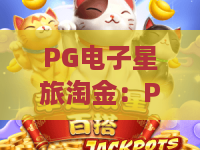 PG电子星旅淘金:PG电子星旅淘金全新攻略!2026年必看PG电子星旅淘金技巧 PG电子星旅淘金:PG电子星旅淘金全新攻略!2026年必看PG电子星旅淘金技巧
