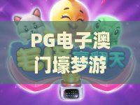 PG电子澳门壕梦游戏｜PG电子澳门壕梦游戏：解锁2026奢华娱乐新体验？PG电子澳门壕梦游戏进阶玩法全攻略