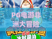 PG电游非洲大冒险：2026必玩！PG电游非洲大冒险玩法与技巧全解析