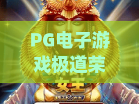 PG电子游戏极道荣耀！2026年最燃策略竞技——极道荣耀玩法与PG电子游戏进阶指南