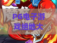 PG电子游戏绝地大逃杀：巅峰对决！绝地大逃杀玩法全解析与PG电子游戏独家攻略