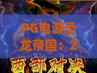 PG电游恐龙帝国:2026年玩转恐龙帝国!PG电游最新攻略与隐藏彩蛋 PG电游恐龙帝国:2026年玩转恐龙帝国!PG电游最新攻略与隐藏彩蛋