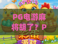 PG电游麻将胡了?PG电游麻将胡了2026新版本全解析,PG电游麻将胡了赢钱秘籍大公开! PG电游麻将胡了?PG电游麻将胡了2026新版本全解析,PG电游麻将胡了赢钱秘籍大公开!