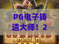 PG电子铸造大师!2026版PG电子铸造大师全新攻略,PG电子铸造大师玩法深度解析 PG电子铸造大师!2026版PG电子铸造大师全新攻略,PG电子铸造大师玩法深度解析