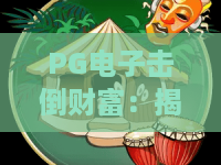 PG电子击倒财富：揭秘击倒财富的终极战术！PG电子击倒财富玩法全解析