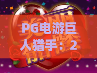 PG电游巨人猎手：2026年登顶秘籍？PG电游巨人猎手攻略，轻松解锁PG电游巨人猎手高阶玩法！