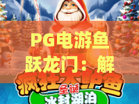 PG电游鱼跃龙门：解锁鱼跃龙门隐藏彩蛋？PG电游鱼跃龙门实战心得全解析！
