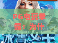 PG电玩拳霸:为什么2026年拳霸依然火爆?PG电玩拳霸玩法与技巧全解析! PG电玩拳霸:为什么2026年拳霸依然火爆?PG电玩拳霸玩法与技巧全解析!