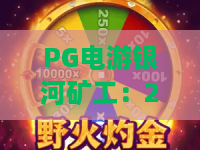 PG电游银河矿工：2026新版本探秘！PG电游银河矿工隐藏玩法大公开，PG电游银河矿工进阶攻略