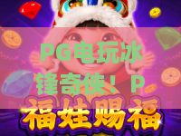PG电玩冰锋奇侠！PG电玩冰锋奇侠新手必看攻略，PG电玩冰锋奇侠2026深度玩法解析