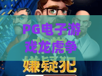 PG电子游戏龙虎争霸！2026年全新攻略深度拆解——PG电子游戏龙虎争霸高手必备技巧