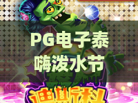 PG电子泰嗨泼水节游戏:2026夏日狂欢新体验,解锁清凉与财富双重惊喜! PG电子泰嗨泼水节游戏:2026夏日狂欢新体验,解锁清凉与财富双重惊喜!