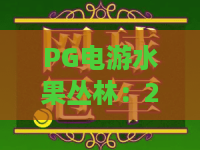 PG电游水果丛林:2026最新PG电游水果丛林攻略,解锁PG电游水果丛林爆奖技巧 PG电游水果丛林:2026最新PG电游水果丛林攻略,解锁PG电游水果丛林爆奖技巧