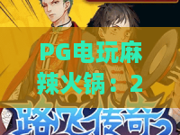 PG电玩麻辣火锅：2026年最潮玩法，用“辣”味点燃你的游戏世界！PG电玩麻辣火锅为何火爆？