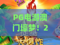 PG电游澳门壕梦!2026年全新PG电游澳门壕梦玩法揭秘,PG电游澳门壕梦玩家必看攻略 PG电游澳门壕梦!2026年全新PG电游澳门壕梦玩法揭秘,PG电游澳门壕梦玩家必看攻略