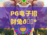 PG电子招财兔🐰 2026爆分新体验!PG电子招财兔玩法与技巧全解析 PG电子招财兔🐰 2026爆分新体验!PG电子招财兔玩法与技巧全解析