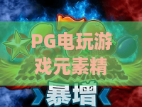 PG电玩游戏元素精灵:揭秘元素精灵的奇幻世界,PG电玩游戏新潮流 PG电玩游戏元素精灵:揭秘元素精灵的奇幻世界,PG电玩游戏新潮流